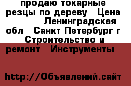 продаю токарные резцы по дереву › Цена ­ 1 000 - Ленинградская обл., Санкт-Петербург г. Строительство и ремонт » Инструменты   